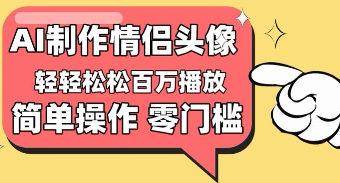 【零门槛高收益】情侣头像视频，播放量百万不是梦【揭秘】-大齐资源站