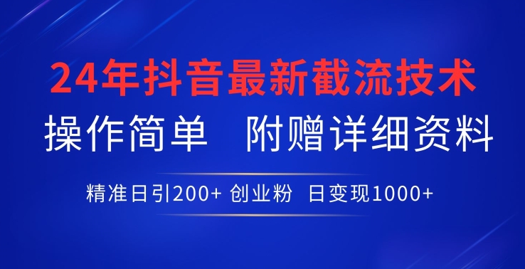 24年最新抖音截流技术，精准日引200+创业粉，操作简单附赠详细资料【揭秘】-大齐资源站