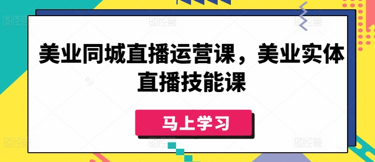 美业同城直播运营课，美业实体直播技能课-大齐资源站