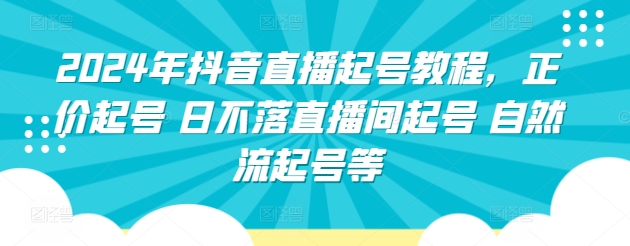 2024年抖音直播起号教程，正价起号 日不落直播间起号 自然流起号等-大齐资源站