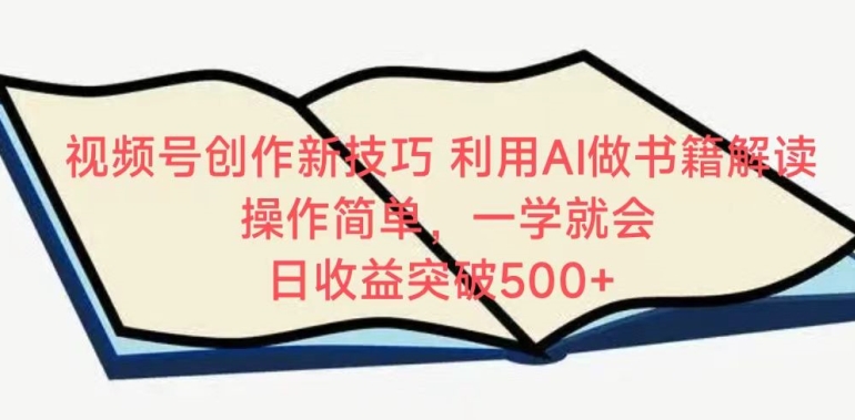 视频号创作新技巧，利用AI做书籍解读，操作简单，一学就会 日收益突破500+【揭秘】-大齐资源站