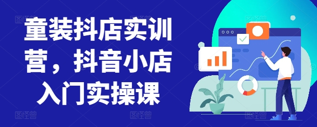 童装抖店实训营，抖音小店入门实操课-大齐资源站