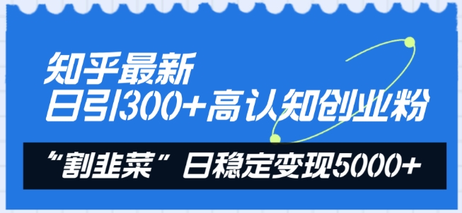 知乎最新日引300+高认知创业粉，“割韭菜”日稳定变现5000+【揭秘】-大齐资源站