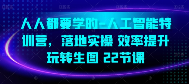 人人都要学的-人工智能特训营，落地实操 效率提升 玩转生图(22节课)-大齐资源站