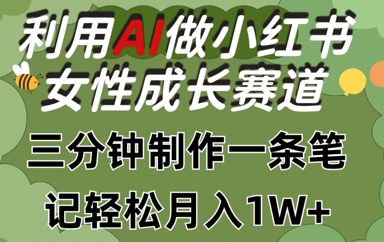 利用Ai做小红书女性成长赛道，三分钟制作一条笔记，轻松月入1w+【揭秘】-大齐资源站