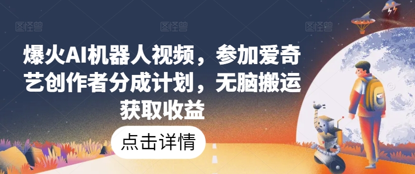 爆火AI机器人视频，参加爱奇艺创作者分成计划，无脑搬运获取收益【揭秘】-大齐资源站