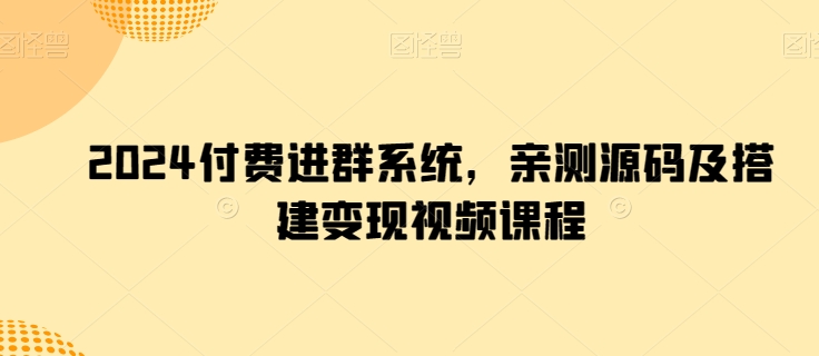 2024付费进群系统，亲测源码及搭建变现视频课程-大齐资源站