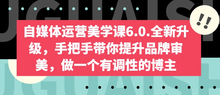 自媒体运营美学课6.0.全新升级，手把手带你提升品牌审美，做一个有调性的博主-大齐资源站