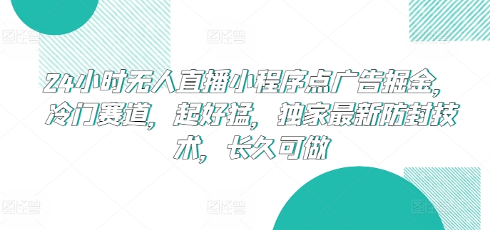 24小时无人直播小程序点广告掘金，冷门赛道，起好猛，独家最新防封技术，长久可做【揭秘】-大齐资源站