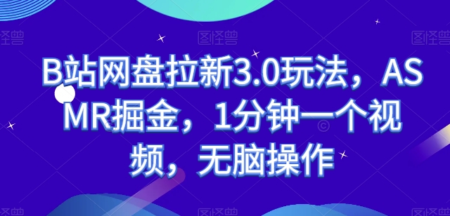 B站网盘拉新3.0玩法，ASMR掘金，1分钟一个视频，无脑操作【揭秘】-大齐资源站