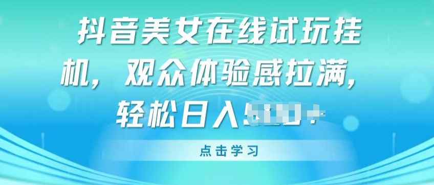 抖音美女在线试玩挂JI，观众体验感拉满，实现轻松变现【揭秘】-大齐资源站