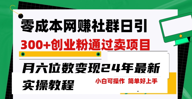 零成本网创群日引300+创业粉，卖项目月六位数变现，门槛低好上手，24年最新实操教程【揭秘】-大齐资源站