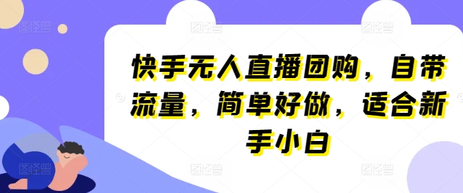 快手无人直播团购，自带流量，简单好做，适合新手小白【揭秘】-大齐资源站