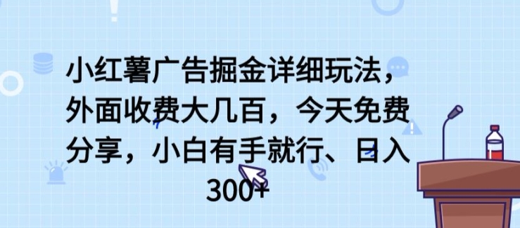 小红薯广告掘金详细玩法，外面收费大几百，小白有手就行，日入300+【揭秘】-大齐资源站