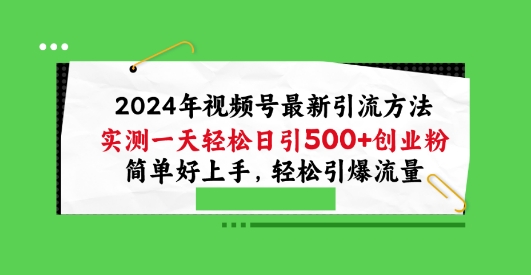 2024年视频号最新引流方法，实测一天轻松日引100+创业粉，简单好上手，轻松引爆流量【揭秘】-大齐资源站