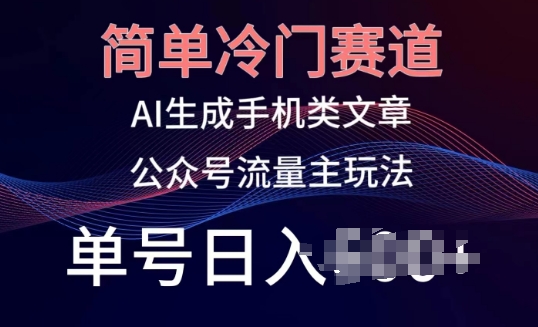 简单冷门赛道，AI生成手机类文章，公众号流量主玩法，单号日入100+【揭秘】-大齐资源站