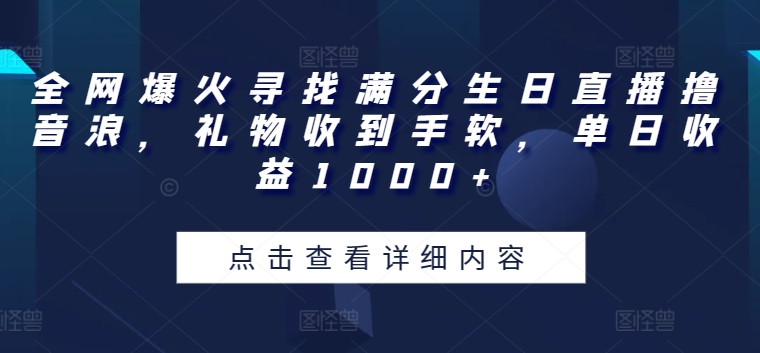 全网爆火寻找满分生日直播撸音浪，礼物收到手软，单日收益1000+【揭秘】-大齐资源站