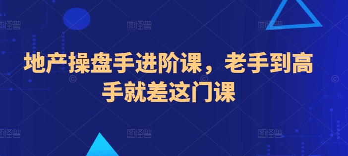 地产操盘手进阶课，老手到高手就差这门课-大齐资源站