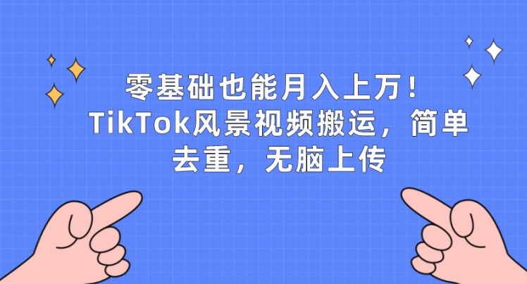 零基础也能月入上w，TikTok风景视频搬运，简单去重，无脑上传【揭秘】-大齐资源站