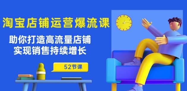 淘宝店铺运营爆流课：助你打造高流量店铺，实现销售持续增长(52节课)-大齐资源站