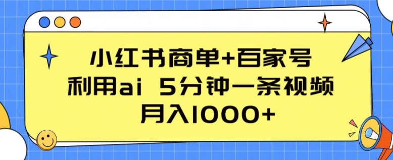 小红书商单+百家号，利用ai 5分钟一条视频，月入1000+【揭秘】-大齐资源站