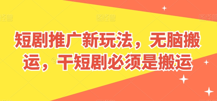 短剧推广新玩法，无脑搬运，干短剧必须是搬运【揭秘】-大齐资源站