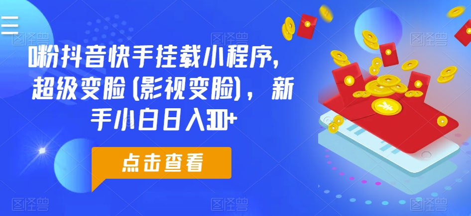 0粉抖音快手挂载小程序，超级变脸(影视变脸)，新手小白日入300+【揭秘】-大齐资源站