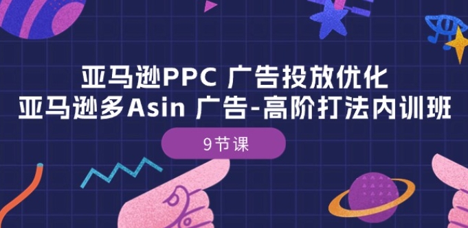 亚马逊PPC 广告投放优化：亚马逊多Asin 广告-高阶打法内训班-9节课-大齐资源站