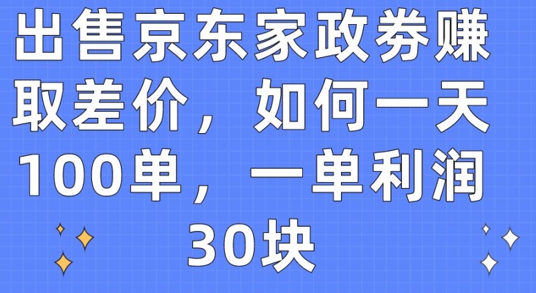 出售京东家政劵赚取差价，如何一天100单，一单利润30块【揭秘】-大齐资源站