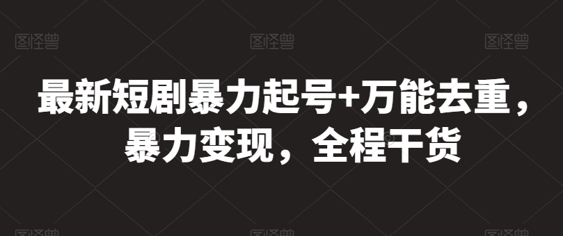 最新短剧暴力起号+万能去重，暴力变现，全程干货【揭秘】-大齐资源站