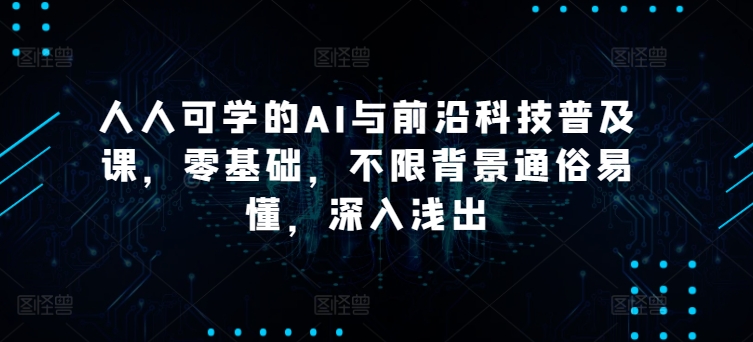 人人可学的AI与前沿科技普及课，零基础，不限背景通俗易懂，深入浅出-大齐资源站