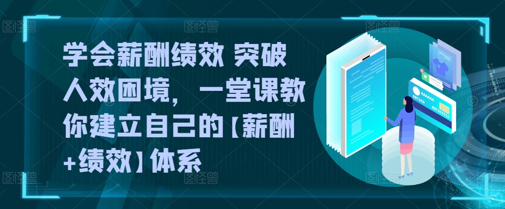 学会薪酬绩效 突破人效困境，​一堂课教你建立自己的【薪酬+绩效】体系-大齐资源站