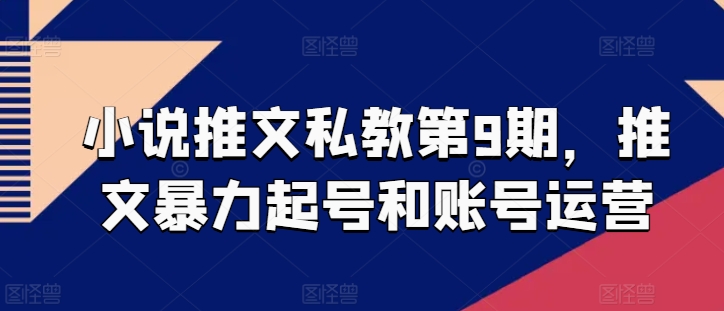 小说推文私教第9期，推文暴力起号和账号运营-大齐资源站