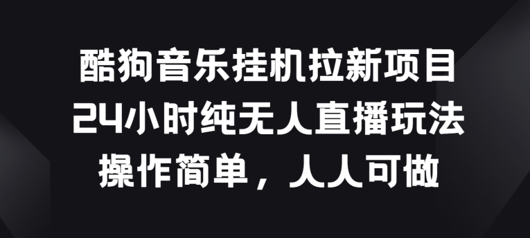 酷狗音乐挂JI拉新项目，24小时纯无人直播玩法，操作简单人人可做【揭秘】-大齐资源站