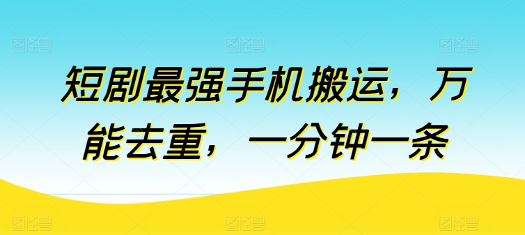 短剧最强手机搬运，万能去重，一分钟一条-大齐资源站