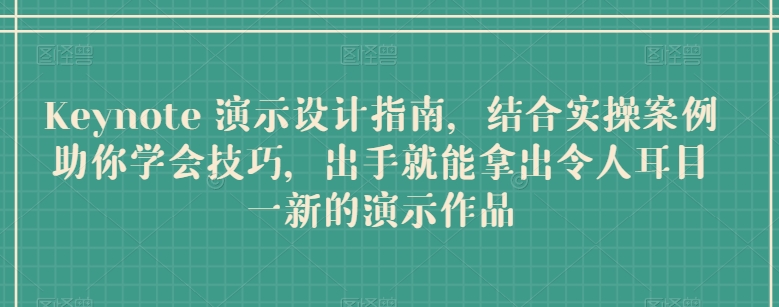 Keynote 演示设计指南，结合实操案例助你学会技巧，出手就能拿出令人耳目一新的演示作品-大齐资源站