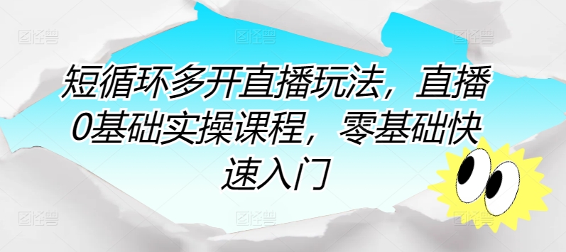 短循环多开直播玩法，直播0基础实操课程，零基础快速入门-大齐资源站