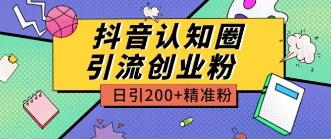 外面收费3980抖音认知圈引流创业粉玩法日引200+精准粉【揭秘】-大齐资源站