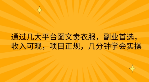 通过几大平台图文卖衣服，副业首选，收入可观，项目正规，几分钟学会实操【揭秘】-大齐资源站