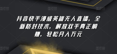 抖音快手漫威英雄无人直播，全新防封技术，解放双手真正躺赚，轻松月入万元【揭秘】-大齐资源站