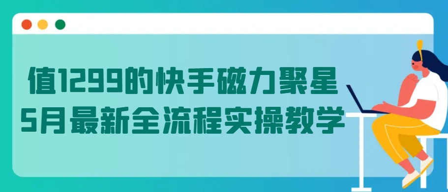 值1299的快手磁力聚星5月最新全流程实操教学【揭秘】-大齐资源站