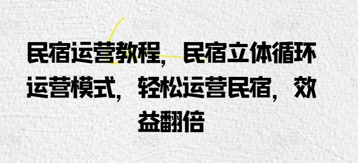 民宿运营教程，民宿立体循环运营模式，轻松运营民宿，效益翻倍-大齐资源站