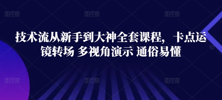 技术流从新手到大神全套课程，卡点运镜转场 多视角演示 通俗易懂-大齐资源站