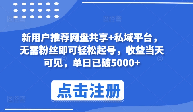 新用户推荐网盘共享+私域平台，无需粉丝即可轻松起号，收益当天可见，单日已破5000+【揭秘】-大齐资源站