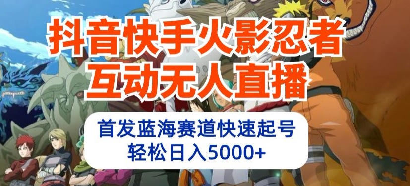 抖音快手火影忍者互动无人直播，首发蓝海赛道快速起号，轻松日入5000+【揭秘】-大齐资源站