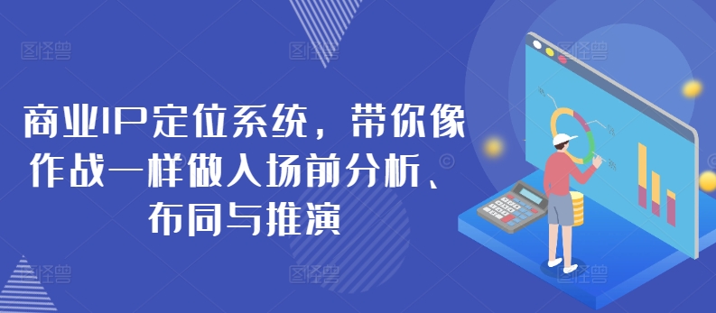 商业IP定位系统，带你像作战一样做入场前分析、布同与推演-大齐资源站