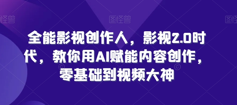 全能影视创作人，影视2.0时代，教你用AI赋能内容创作，​零基础到视频大神-大齐资源站