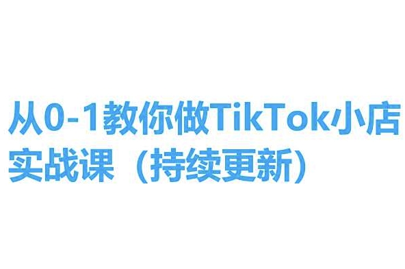 从0-1教你做TikTok小店实操课(持续更新)，手把手教你，简单易学-大齐资源站