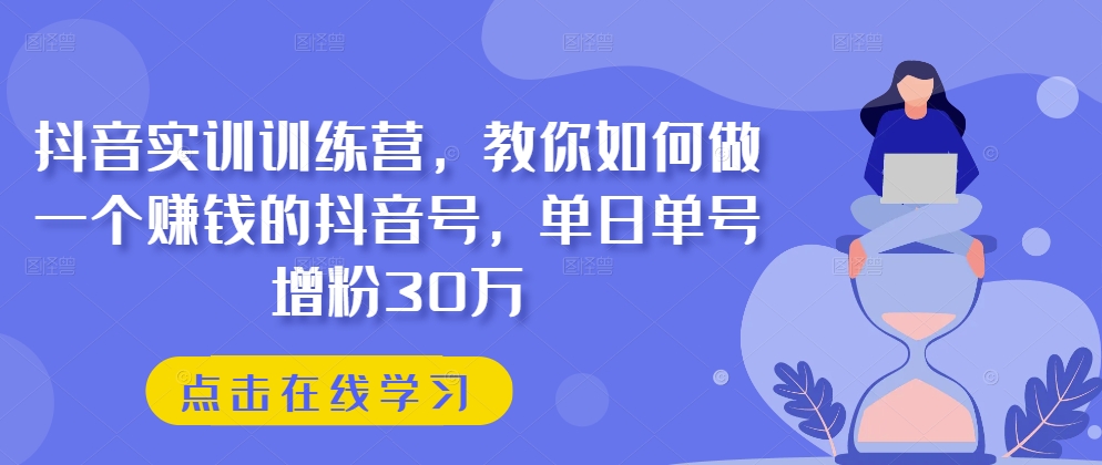 抖音实训训练营，教你如何做一个赚钱的抖音号，单日单号增粉30万-大齐资源站