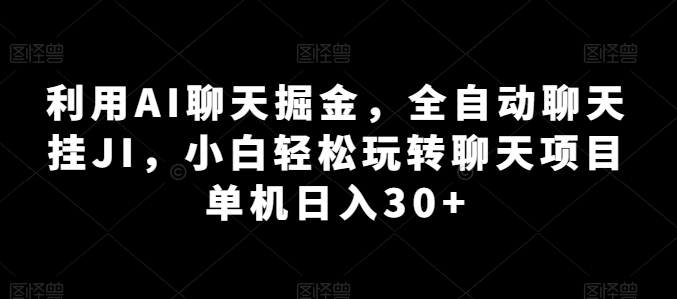 利用AI聊天掘金，全自动聊天挂JI，小白轻松玩转聊天项目 单机日入30+【揭秘】-大齐资源站